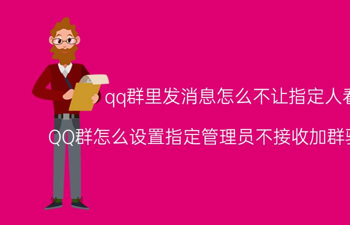 qq群里发消息怎么不让指定人看 QQ群怎么设置指定管理员不接收加群验证消息？